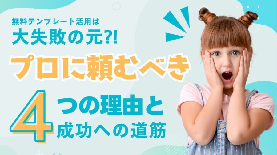 無料テンプレート活用は大失敗の元？！ プロに頼むべき４つの理由と成功への道