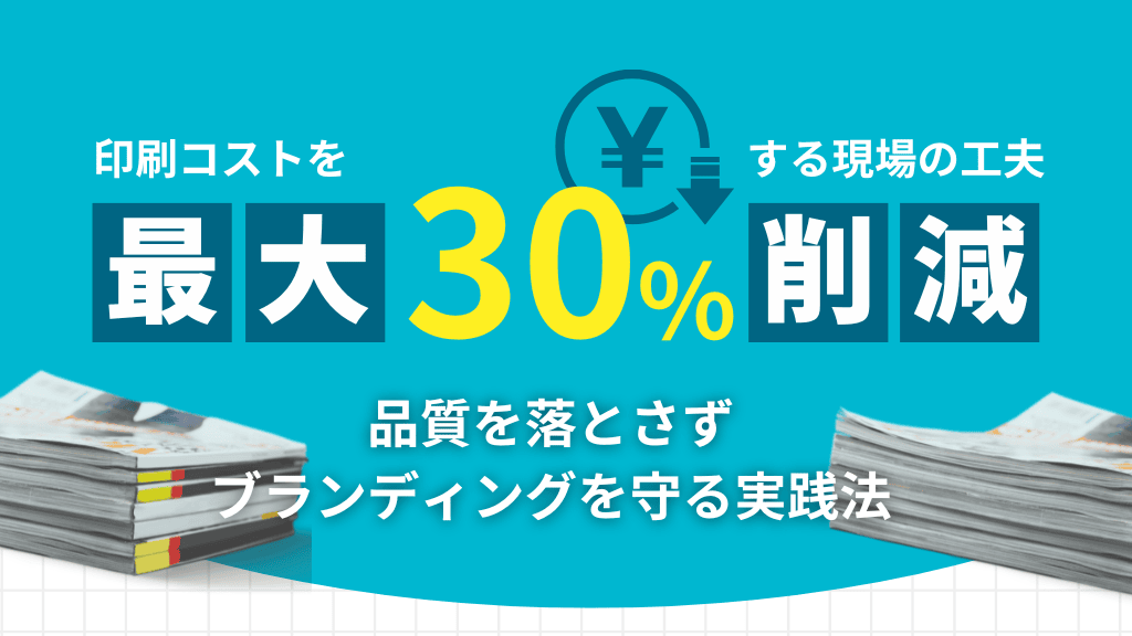 印刷コストを最大30％削減する現場の工夫｜品質を落とさずブランディングを守る実践法